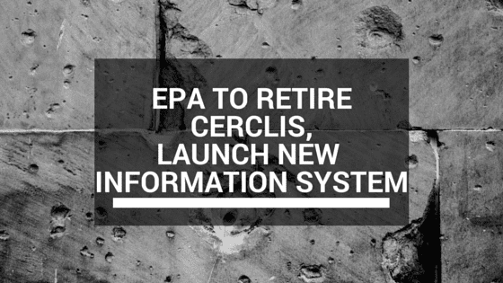 EPA TO RETIRE CERCLIS, LAUNCH NEW INFORMATION SYSTEM