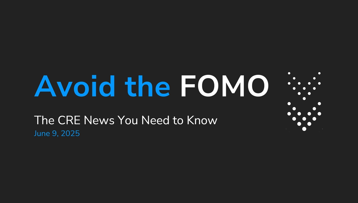 Avoid the FOMO: The CRE News You Need to Know—June 9