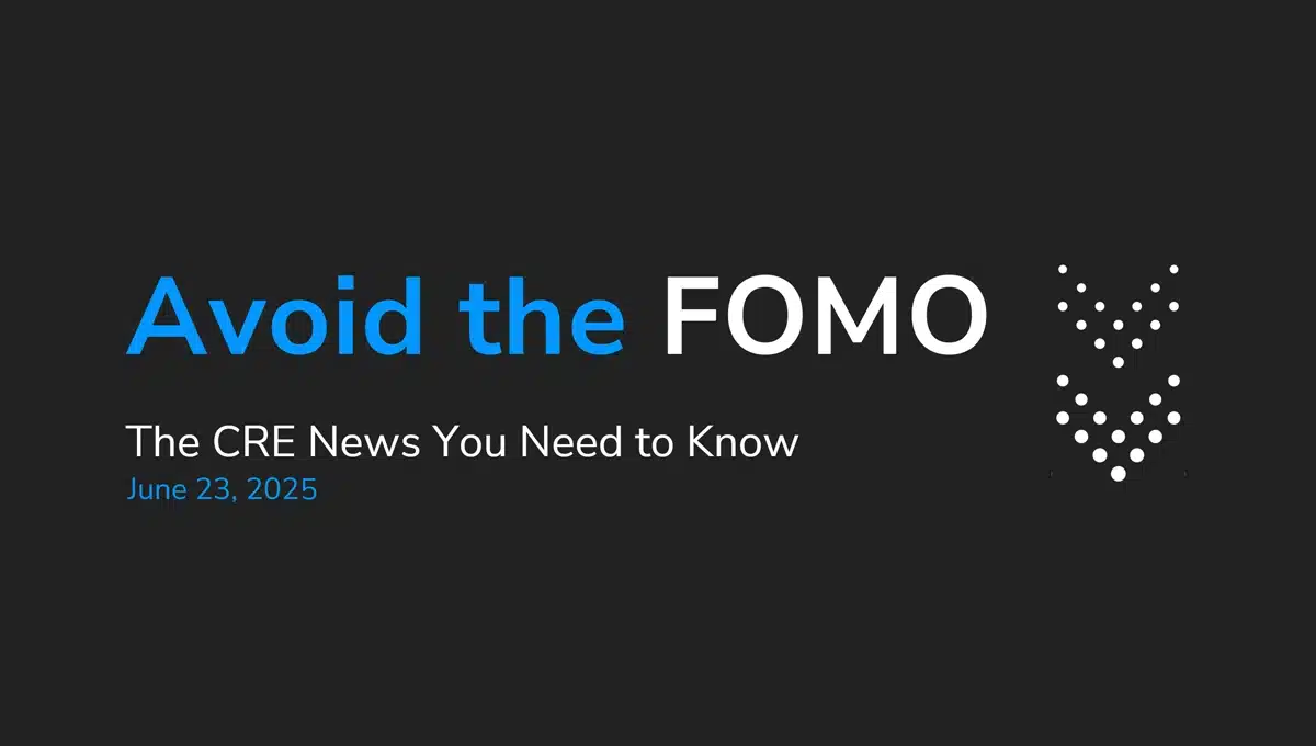 Avoid the FOMO: The CRE News You Need to Know—June 23